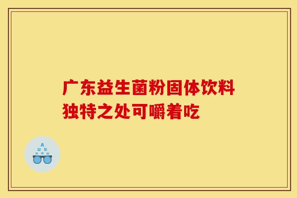 广东益生菌粉固体饮料独特之处可嚼着吃