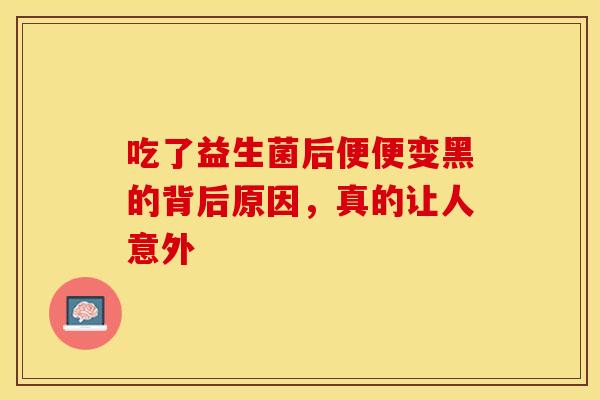 吃了益生菌后便便变黑的背后原因，真的让人意外