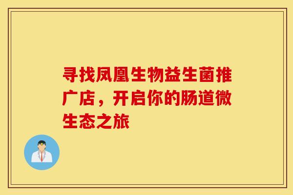 寻找凤凰生物益生菌推广店，开启你的肠道微生态之旅