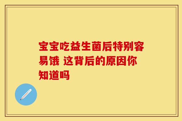 宝宝吃益生菌后特别容易饿 这背后的原因你知道吗