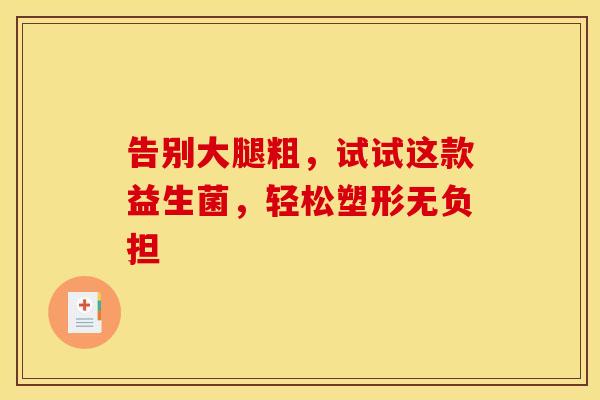 告别大腿粗，试试这款益生菌，轻松塑形无负担