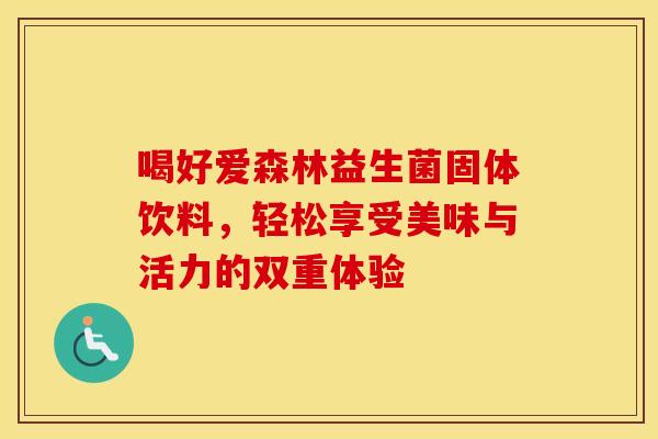 喝好爱森林益生菌固体饮料,轻松享受美味与活力的双重体验 喝好爱森林益生菌固体饮料,轻松享受美味与活力的双重体验