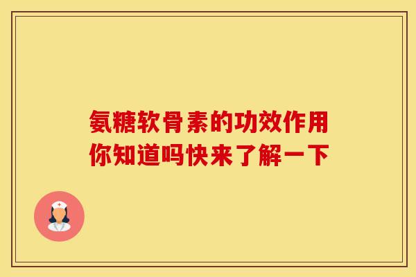 氨糖软骨素的功效作用你知道吗快来了解一下 氨糖软骨素的功效作用你知道吗快来了解一下