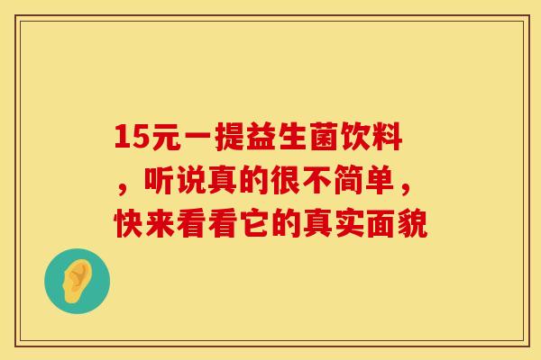 15元一提益生菌饮料，听说真的很不简单，快来看看它的真实面貌