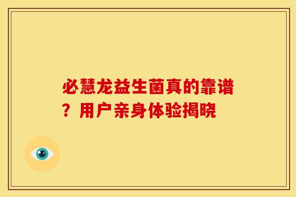 必慧龙益生菌真的靠谱？用户亲身体验揭晓
