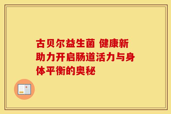 古贝尔益生菌 健康新助力开启肠道活力与身体平衡的奥秘