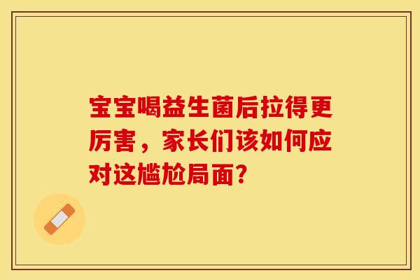 宝宝喝益生菌后拉得更厉害，家长们该如何应对这尴尬局面？