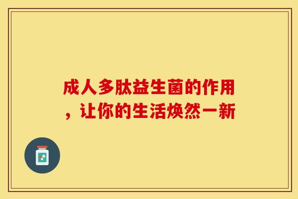 成人多肽益生菌的作用，让你的生活焕然一新