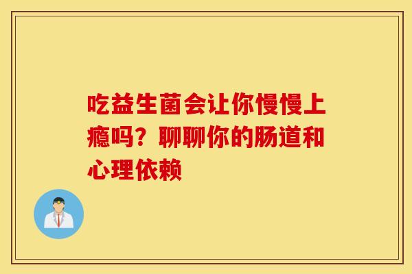 吃益生菌会让你慢慢上瘾吗？聊聊你的肠道和心理依赖