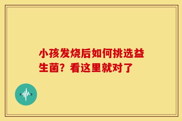 小孩发烧后如何挑选益生菌？看这里就对了