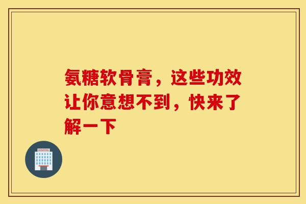 氨糖软骨膏，这些功效让你意想不到，快来了解一下