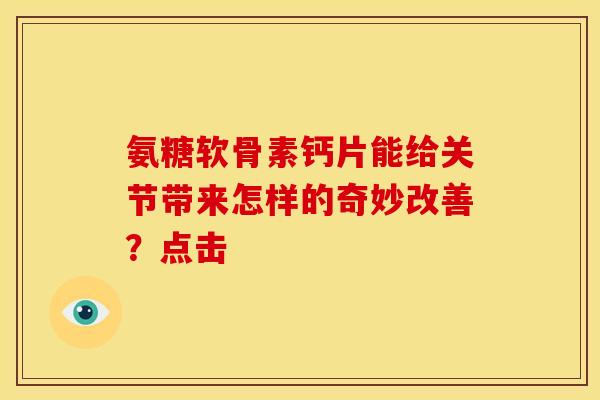 氨糖软骨素钙片能给关节带来怎样的奇妙改善?点击 氨糖软骨素钙片能给关节带来怎样的奇妙改善?点击