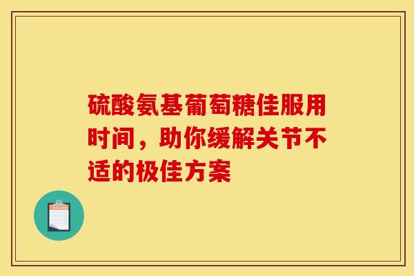 硫酸氨基葡萄糖佳服用时间，助你缓解关节不适的极佳方案