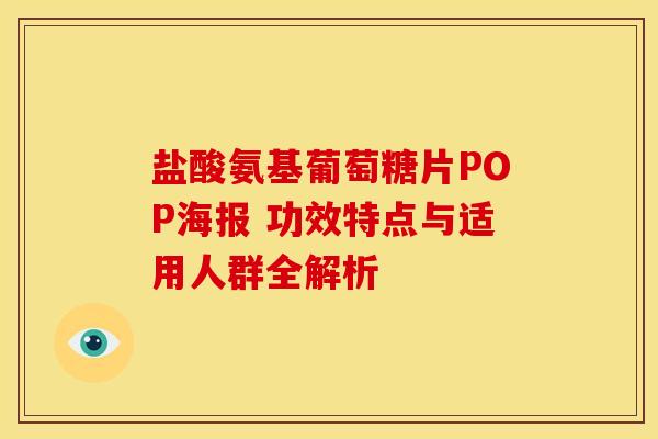 盐酸氨基葡萄糖片POP海报 功效特点与适用人群全解析
