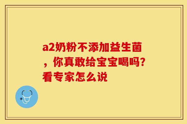 a2奶粉不添加益生菌，你真敢给宝宝喝吗？看专家怎么说