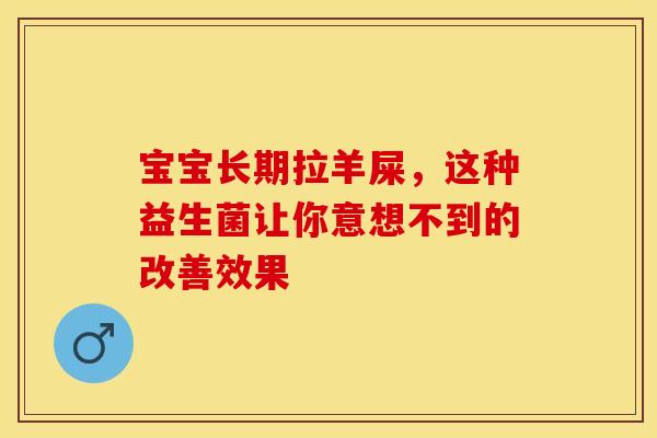 宝宝长期拉羊屎,这种益生菌让你意想不到的改善效果 宝宝长期拉羊屎,这种益生菌让你意想不到的改善效果