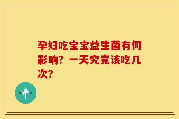 孕妇吃宝宝益生菌有何影响?一天究竟该吃几次? 孕妇吃宝宝益生菌有何影响?一天究竟该吃几次?