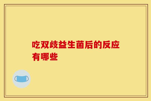 吃双歧益生菌后的反应有哪些