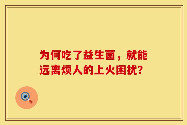 为何吃了益生菌，就能远离烦人的上火困扰？