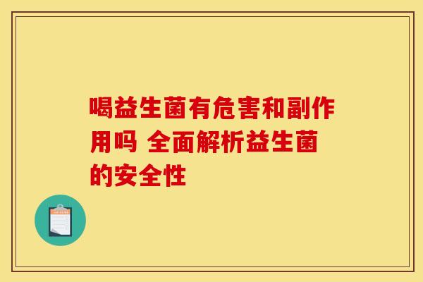 喝益生菌有危害和副作用吗 全面解析益生菌的安全性
