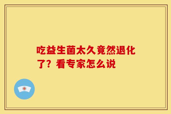 吃益生菌太久竟然退化了？看专家怎么说