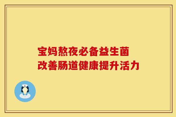 宝妈熬夜必备益生菌 改善肠道健康提升活力 宝妈熬夜必备益生菌 改善肠道健康提升活力