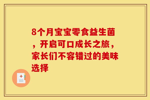 8个月宝宝零食益生菌，开启可口成长之旅，家长们不容错过的美味选择