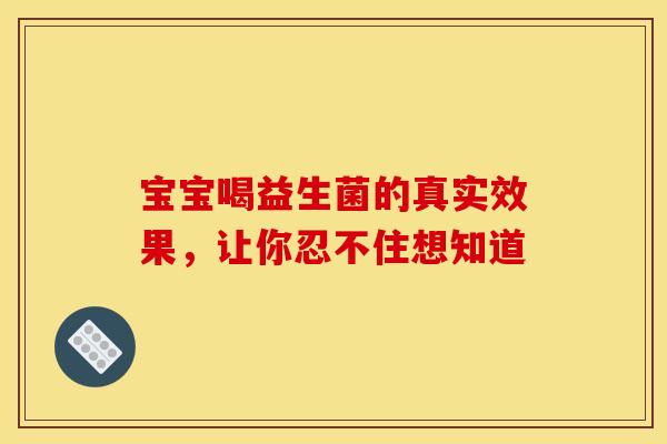 宝宝喝益生菌的真实效果，让你忍不住想知道