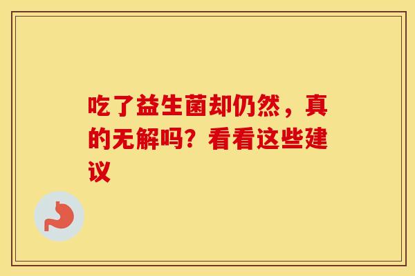 吃了益生菌却仍然，真的无解吗？看看这些建议