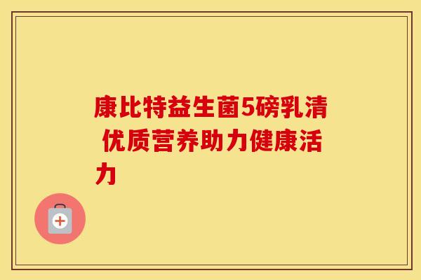 康比特益生菌5磅乳清 优质营养助力健康活力