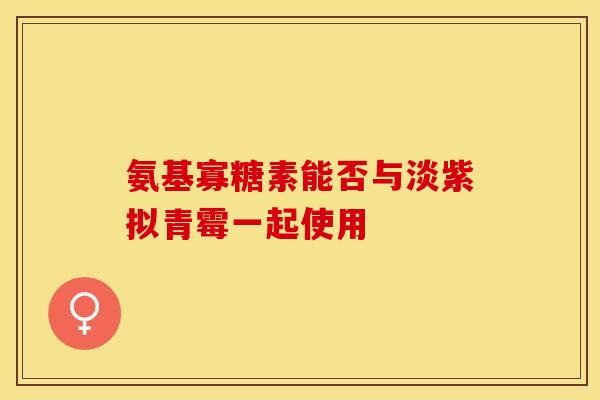 氨基寡糖素能否与淡紫拟青霉一起使用 氨基寡糖素能否与淡紫拟青霉一起使用