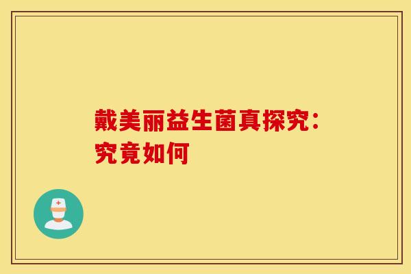 戴美丽益生菌真探究:究竟如何 戴美丽益生菌真探究:究竟如何