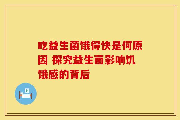 吃益生菌饿得快是何原因 探究益生菌影响饥饿感的背后