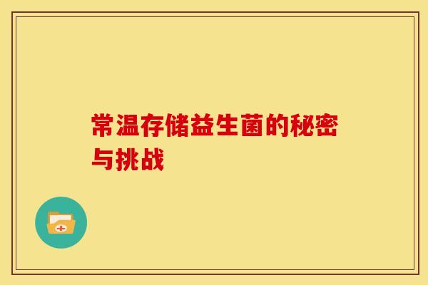 常温存储益生菌的秘密与挑战 常温存储益生菌的秘密与挑战