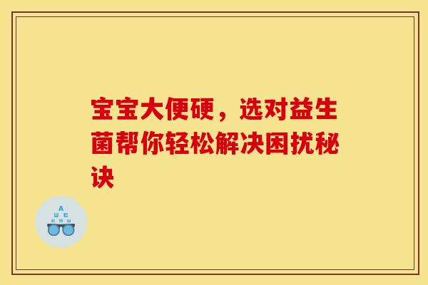 宝宝大便硬，选对益生菌帮你轻松解决困扰秘诀