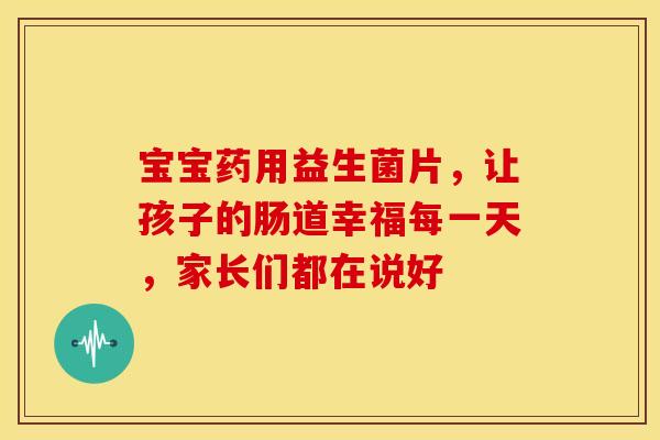 宝宝药用益生菌片,让孩子的肠道幸福每一天,家长们都在说好 宝宝药用益生菌片,让孩子的肠道幸福每一天,家长们都在说好
