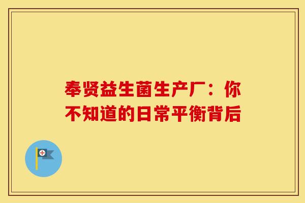 奉贤益生菌生产厂:你不知道的日常平衡背后 奉贤益生菌生产厂:你不知道的日常平衡背后