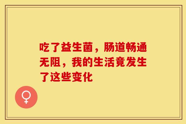 吃了益生菌，肠道畅通无阻，我的生活竟发生了这些变化