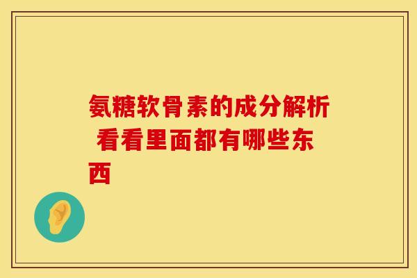 氨糖软骨素的成分解析 看看里面都有哪些东西