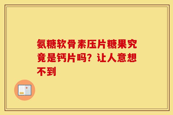 氨糖软骨素压片糖果究竟是钙片吗？让人意想不到