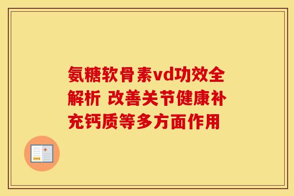 氨糖软骨素vd功效全解析 改善关节健康补充钙质等多方面作用 氨糖软骨素vd功效全解析 改善关节健康补充钙质等多方面作用