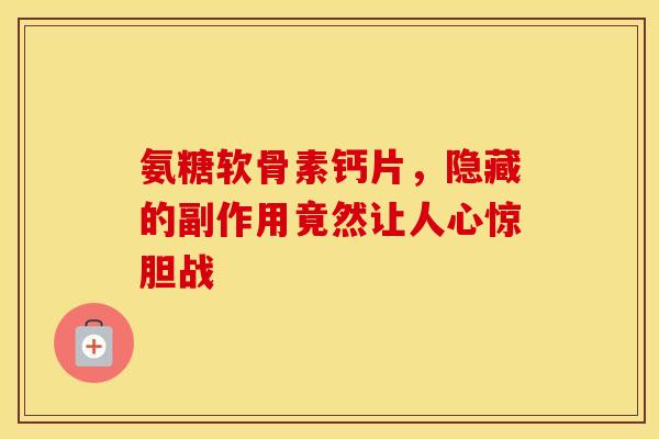 氨糖软骨素钙片，隐藏的副作用竟然让人心惊胆战