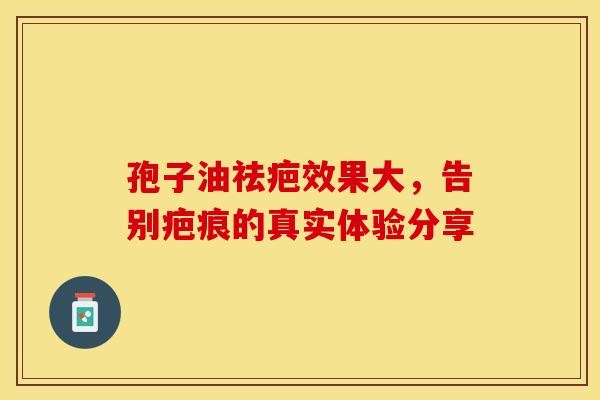 孢子油祛疤效果大，告别疤痕的真实体验分享