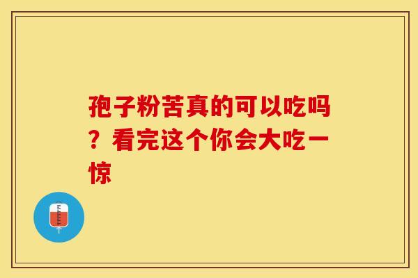 孢子粉苦真的可以吃吗？看完这个你会大吃一惊