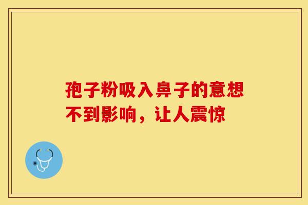 孢子粉吸入鼻子的意想不到影响，让人震惊