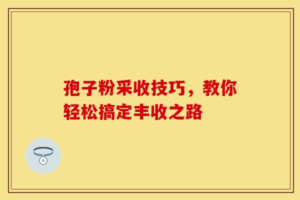 孢子粉采收技巧，教你轻松搞定丰收之路
