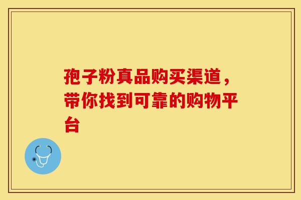 孢子粉真品购买渠道，带你找到可靠的购物平台