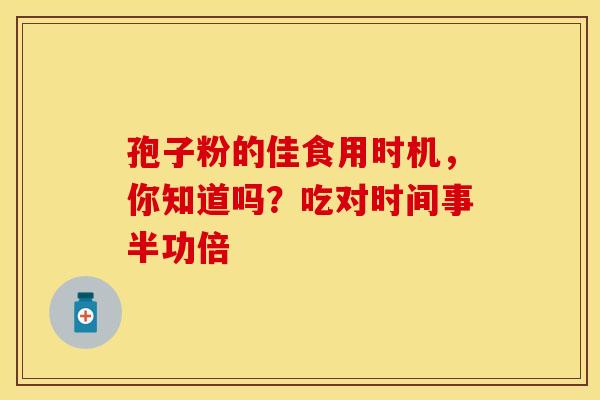 孢子粉的佳食用时机，你知道吗？吃对时间事半功倍