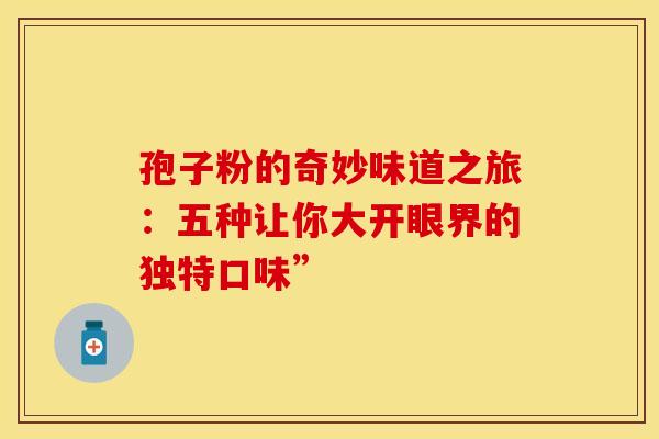 孢子粉的奇妙味道之旅：五种让你大开眼界的独特口味”