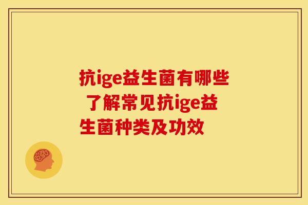 抗ige益生菌有哪些 了解常见抗ige益生菌种类及功效